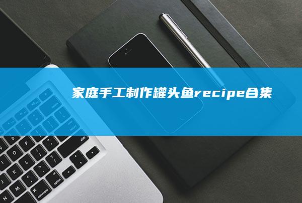 家庭手工制作罐头鱼recipe合集